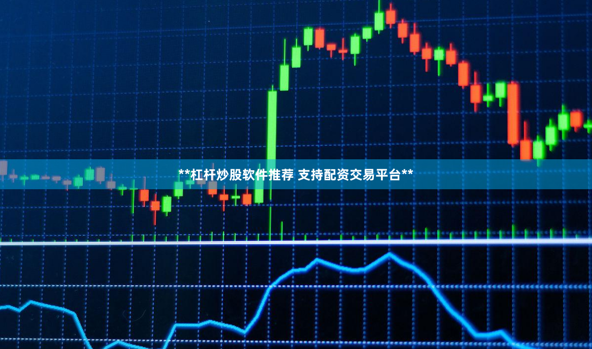 **杠杆炒股软件推荐 支持配资交易平台**