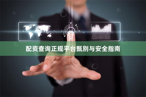 配资查询正规平台甄别与安全指南