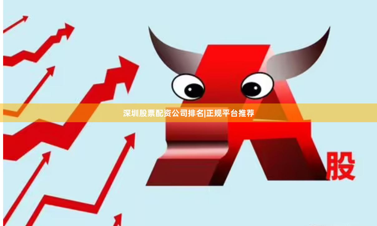 深圳股票配资公司排名|正规平台推荐