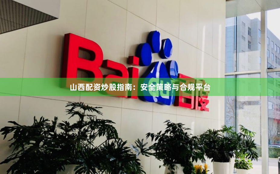 山西配资炒股指南：安全策略与合规平台